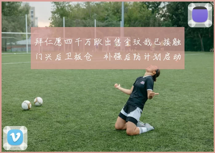 拜仁愿四千万欧出售金玟哉已接触门兴后卫板仓滉补强后防计划启动